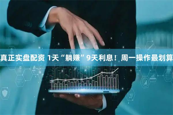 真正实盘配资 1天“躺赚”9天利息！周一操作最划算